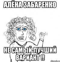 алёна забаренко не самый лучший вариант !!