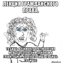 лекция гражданского права. то бишь возникнут противоречия между вселенским законом и гравитацией. короче то бишь то бишь то бишь!