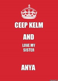 Ceep Kelm and love my sister Anya