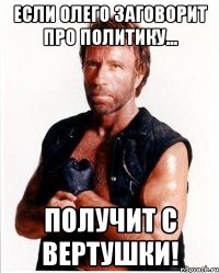 если олего заговорит про политику... получит с вертушки!