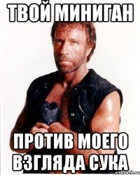 твой миниган против моего взгляда сука