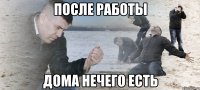 после работы дома нечего есть