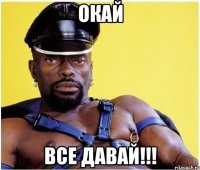 окай все давай!!!