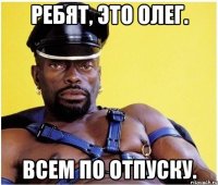 ребят, это олег. всем по отпуску.