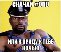 скачай #опв или я приду к тебе ночью