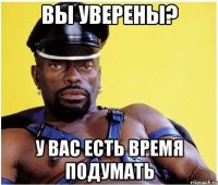 вы уверены? у вас есть время подумать