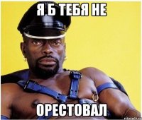 я б тебя не орестовал