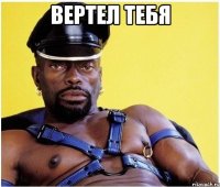 вертел тебя 