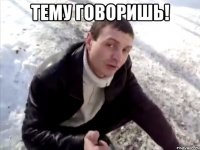 тему говоришь! 