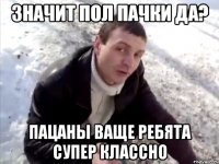 значит пол пачки да? пацаны ваще ребята супер классно