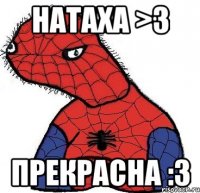 натаха >3 прекрасна :3