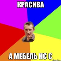 красива а мебель нє є