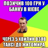 позичив 100 грн у банку в кiеве через 5 хвилин взяв таксi до житомира