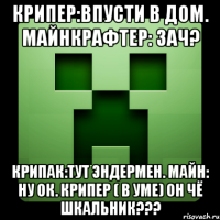 крипер:впусти в дом. майнкрафтер: зач? крипак:тут эндермен. майн: ну ок. крипер ( в уме) он чё шкальник???