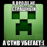 я вроде не страшный а стив убегает:(