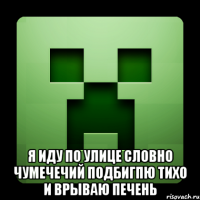  я иду по улице словно чумечечий подбигпю тихо и врываю печень