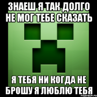 знаеш я так долго не мог тебе сказать я тебя ни когда не брошу я люблю тебя