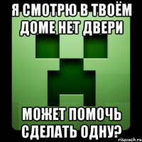 я смотрю в твоём доме нет двери может помочь сделать одну?