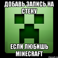 добавь запись на стену если любишь minecraft