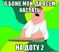 о боже мой, да всем насрать на доту 2