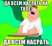 да всем насрать на твое: да всем насрать