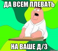 да всем плевать на ваше д/з