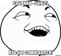 собянин - 56,97% кто бы сомневался!