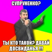 супруненко? ты кто такой? давай досвиданья !!!