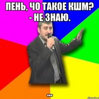 пень, чо такое кшм? - не знаю. ...