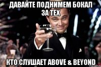 давайте поднимем бокал за тех кто слушает above & beyond