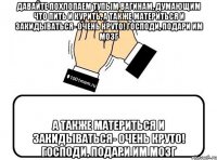 давайте похлопаем тупым вагинам, думающим что пить и курить, а также материться и закидываться- очень круто! господи, подари им мозг а также материться и закидываться- очень круто! господи, подари им мозг