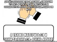 давайте похлопаем тупым вагинам, думающим что пить и курить, а также материться и закидываться- очень круто! господи, подари им мозг а также материться и закидываться- очень круто!