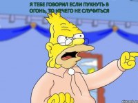 Я тебе говорил если пукнуть в огонь, то нечего не случиться