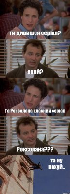 ти дивишся серіал? який? Та Роксолана класний серіал Роксолана??? та ну нахуй..