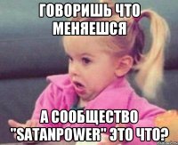 говоришь что меняешся а сообщество "satanpower" это что?