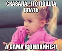 сказала, что пошла спать а сама в онлайне?!