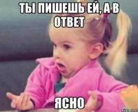 ты пишешь ей, а в ответ ясно