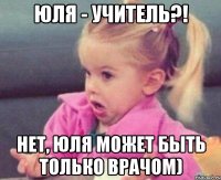 юля - учитель?! нет, юля может быть только врачом)