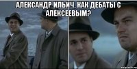 александр ильич, как дебаты с алексеевым? 