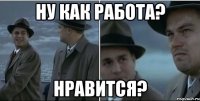 ну как работа? нравится?