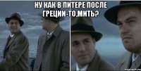 ну как в питере после греции-то,мить? 