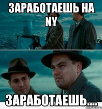 заработаешь на ny заработаешь....