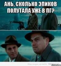 ань, сколько эпиков полутала уже в пг? 