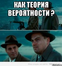 как теория вероятности ? 