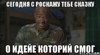 сегодня с роскажу тебе сказку о идейе которий смог