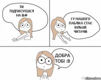 ТИ ПІДПИСУЄШСЯ НА ІБФ І У НАШОГО ПАБЛІКА СТАЄ БІЛЬШЕ ЧИТАЧІВ ДОБРА ТОБІ :В