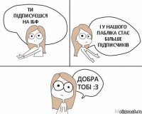 ТИ ПІДПИСУЄШСЯ НА ІБФ І У НАШОГО ПАБЛІКА СТАЄ БІЛЬШЕ ПІДПИСЧИКІВ ДОБРА ТОБІ :З