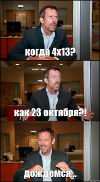 когда 4х13? как 23 октября?! дождемся...