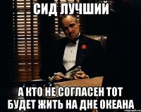 сид лучший а кто не согласен тот будет жить на дне океана