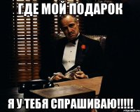 где мой подарок я у тебя спрашиваю!!!